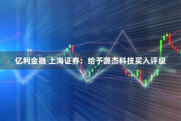亿利金融 上海证券：给予源杰科技买入评级