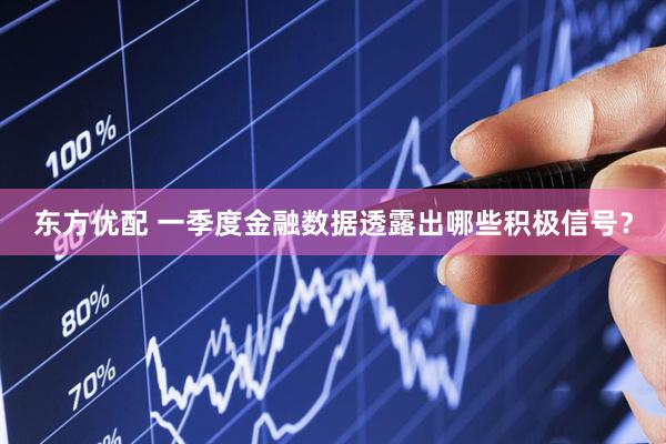 东方优配 一季度金融数据透露出哪些积极信号？