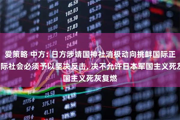 爱策略 中方: 日方涉靖国神社消极动向挑衅国际正义, 国际社会必须予以坚决反击, 决不允许日本军国主义死灰复燃