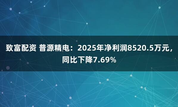 致富配资 普源精电：2025年净利润8520.5万元，同比下降7.69%